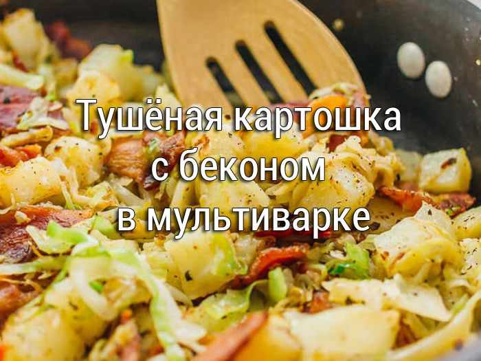 kartoshka-tushennaya-s-bekonom-v-multivarke Тушёная капуста с грибами в мультиварке - Простые рецепты - женский сайт